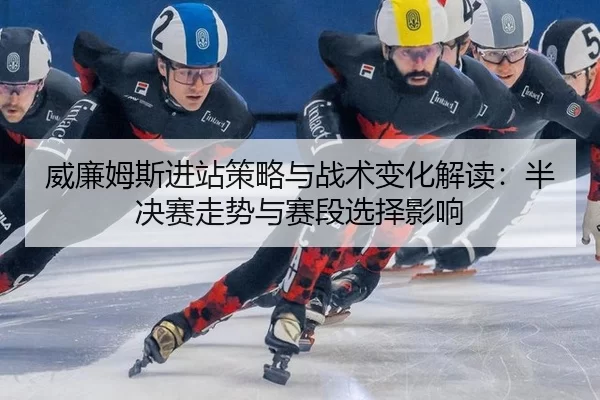 威廉姆斯进站策略与战术变化解读：半决赛走势与赛段选择影响