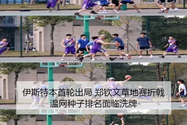 伊斯特本首轮出局 郑钦文草地赛折戟 温网种子排名面临洗牌
